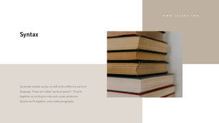 Grammar studies syntax as well asthe different parts of
language. These are called "partsof speech". They fit
together according to rulesand create sentences.
Sentences fit together and create paragraphs
Syntax
W W W . J A Z E R A . C O M
 