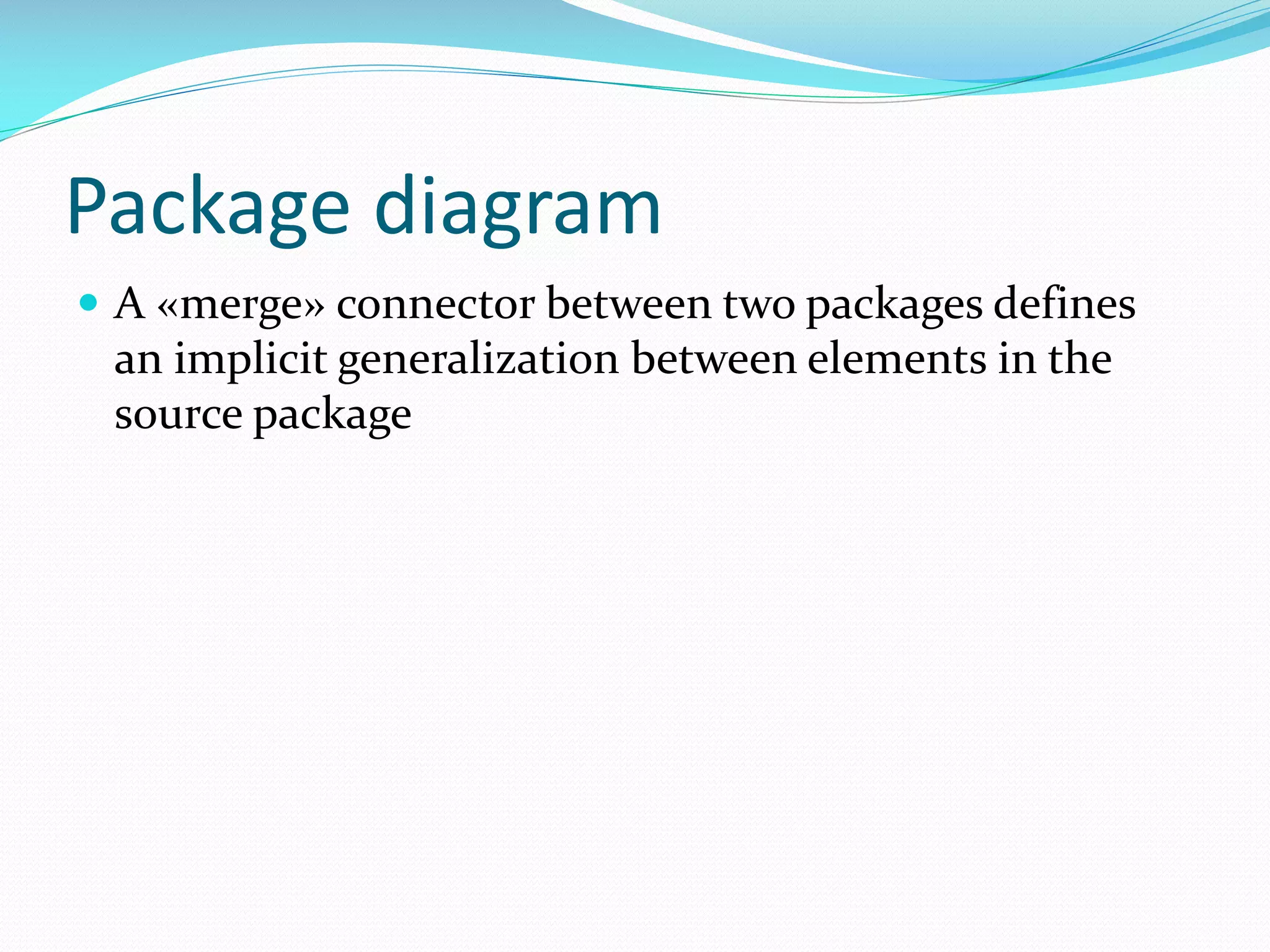 Package diagram
 A «merge» connector between two packages defines

an implicit generalization between elements in the
source package

 