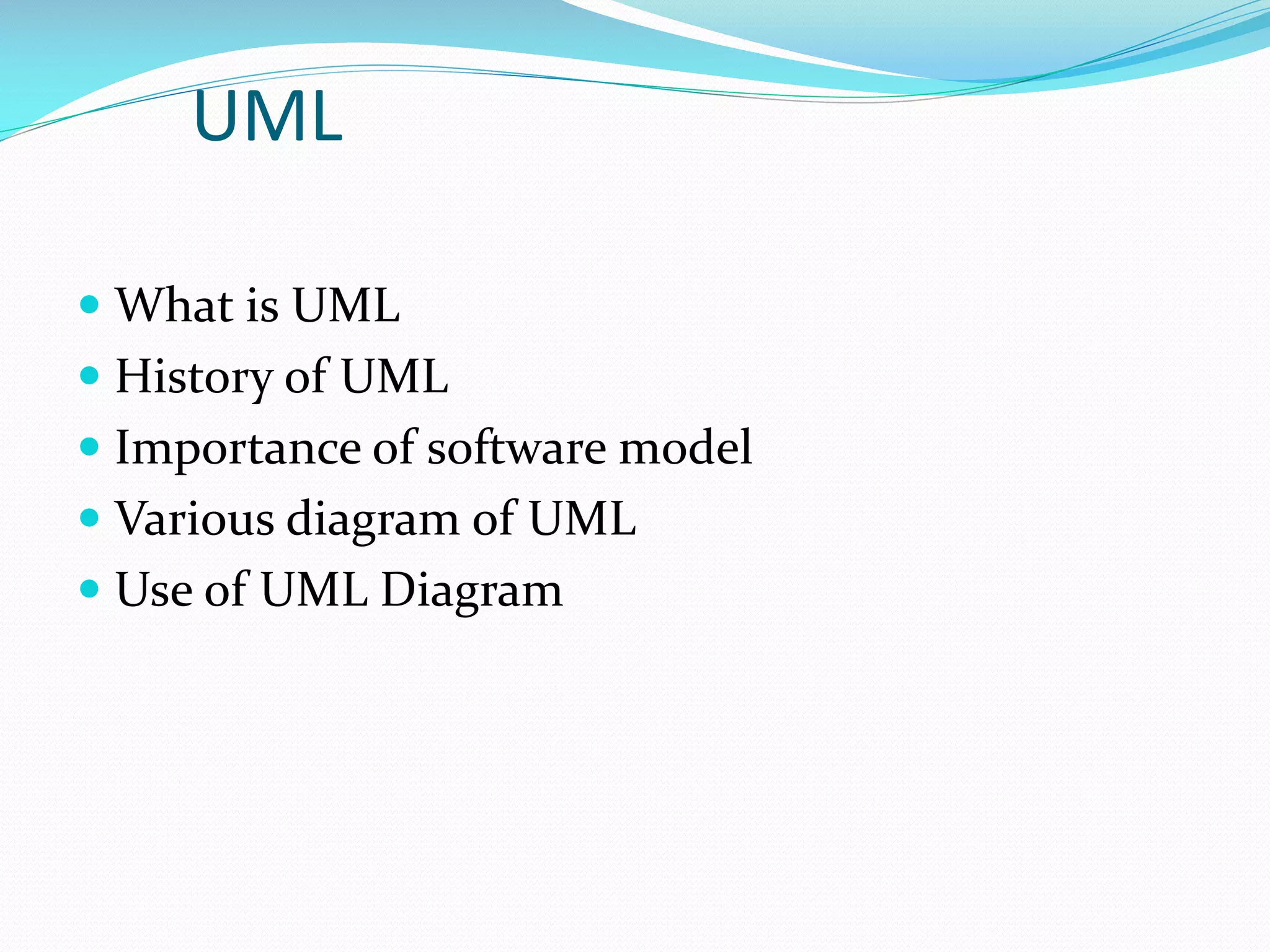 UML
 What is UML
 History of UML
 Importance of software model
 Various diagram of UML
 Use of UML Diagram

 