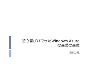 初心者がハマったWindows Azure
           の基礎の基礎
                 安東沙織
 