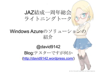 JAZ結成一周年総会ライトニングトークWindows Azureのソリューションの紹介 @david9142 Blog:テスターですが何か (http://david9142.wordpress.com/) 