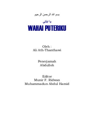 ‫ا‬ ‫ا‬ ‫ا‬
‫ا‬
WAHAI PUTERIKU
Oleh :
Ali Ath-Thanthawi
Penerjamah
Abdulloh
Editor
Munir F. Ridwan
Muhammadun Abdul Hamid
 