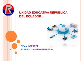 UNIDAD EDUCATIVA REPÚBLICA
DEL ECUADOR
TEMA: INTERNET
NOMBRE: JAZMIN BENALCAZAR
 