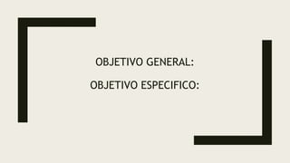OBJETIVO GENERAL:
OBJETIVO ESPECIFICO:
 