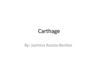 Carthage
By: Jazmina Acosta-Benitez
 