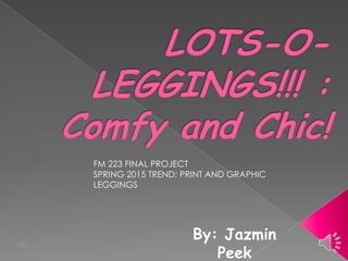 By: Jazmin
Peek
FM 223 FINAL PROJECT
SPRING 2015 TREND: PRINT AND GRAPHIC
LEGGINGS
 
