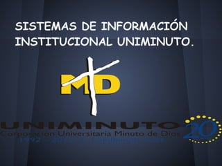 SISTEMAS DE INFORMACIÓN
INSTITUCIONAL UNIMINUTO.
 