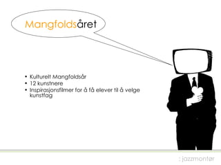 Mangfolds året Kulturelt Mangfoldsår 12 kunstnere  Inspirasjonsfilmer for å få elever til å velge kunstfag  ; jazzmontør 