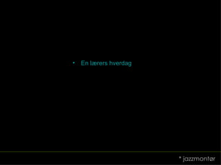 En  lærers hverdag * jazzmontør 