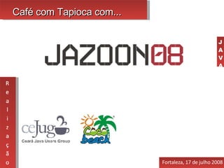 Café com Tapioca com... Fortaleza, 17 de julho 2008 J A V A 