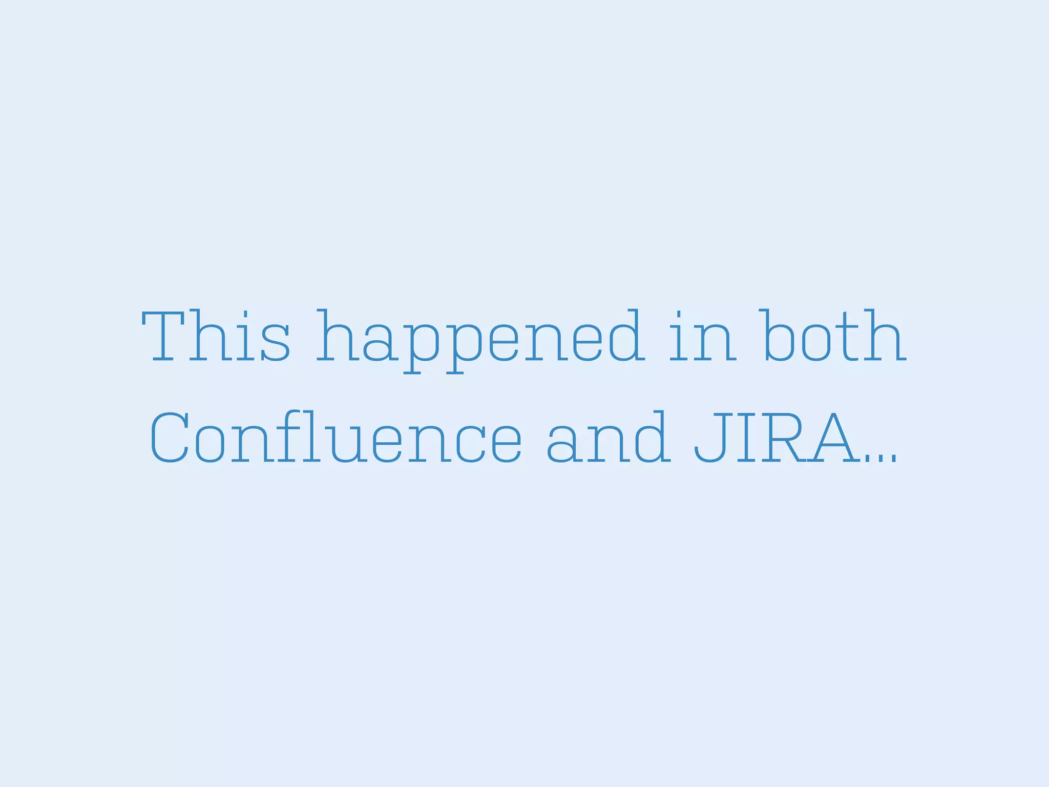 This happened in both
Confluence and JIRA...

 