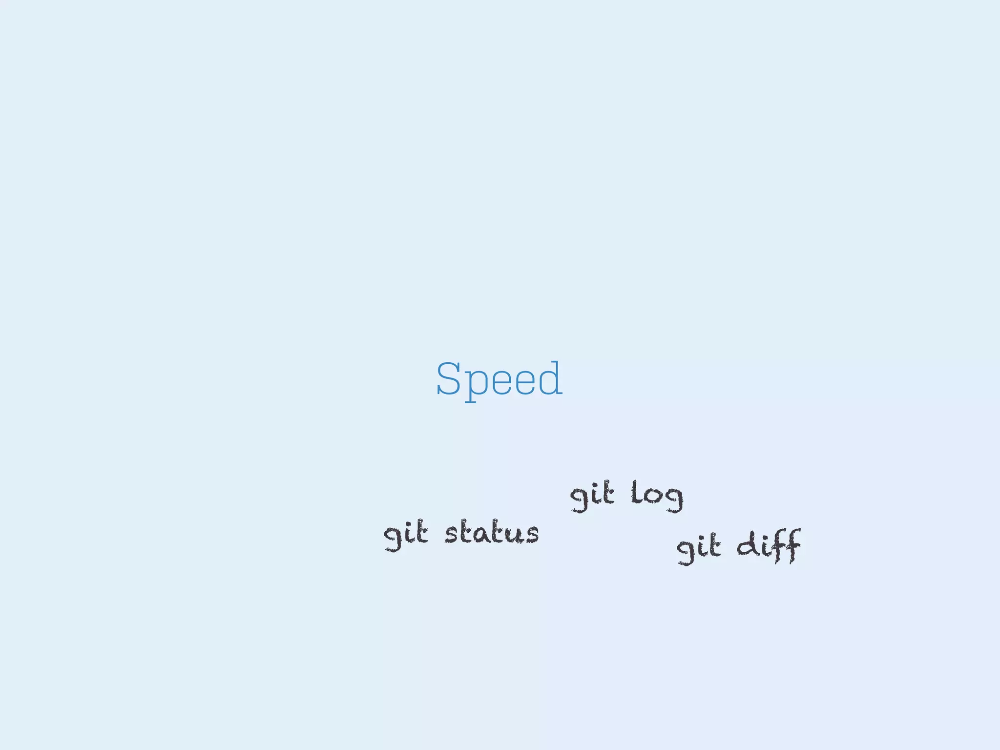 Speed
git log
git status

git diff

 