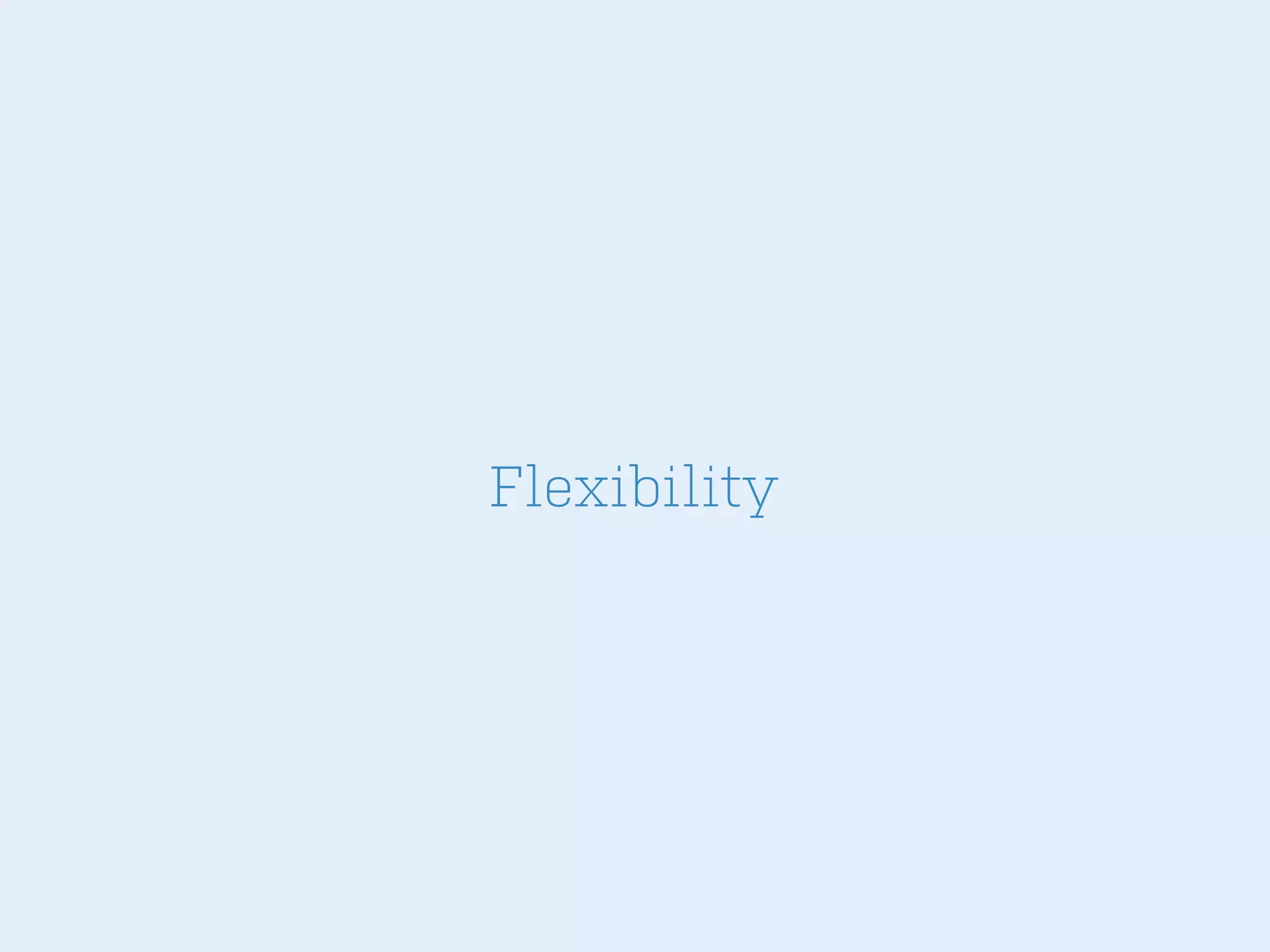 Flexibility

 