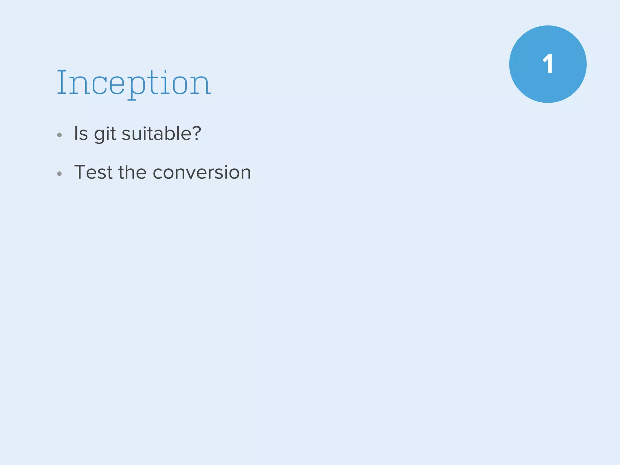Inception
• Is git suitable?
• Test the conversion

1

 