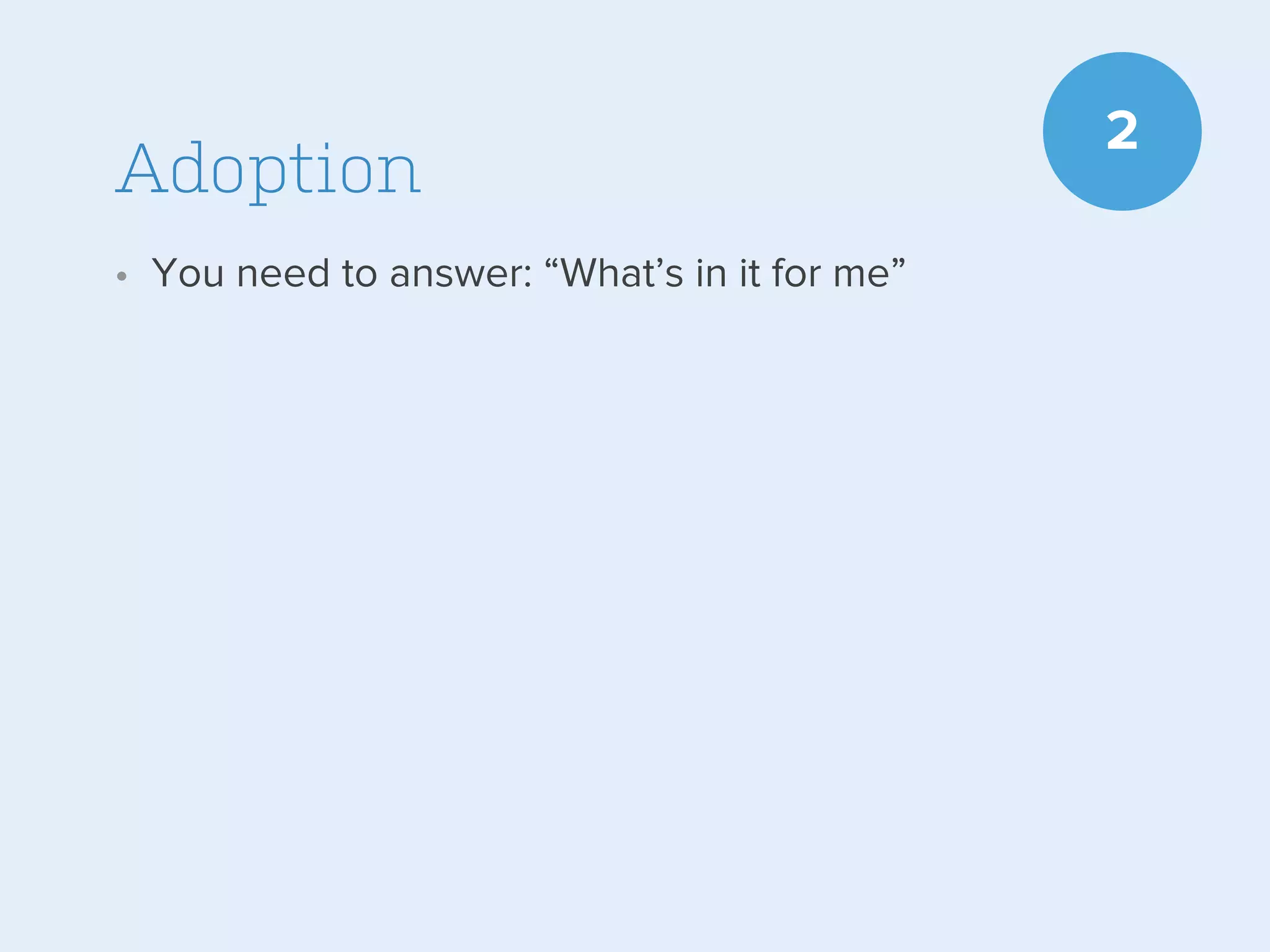 Adoption
• You need to answer: “What’s in it for me”

2

 