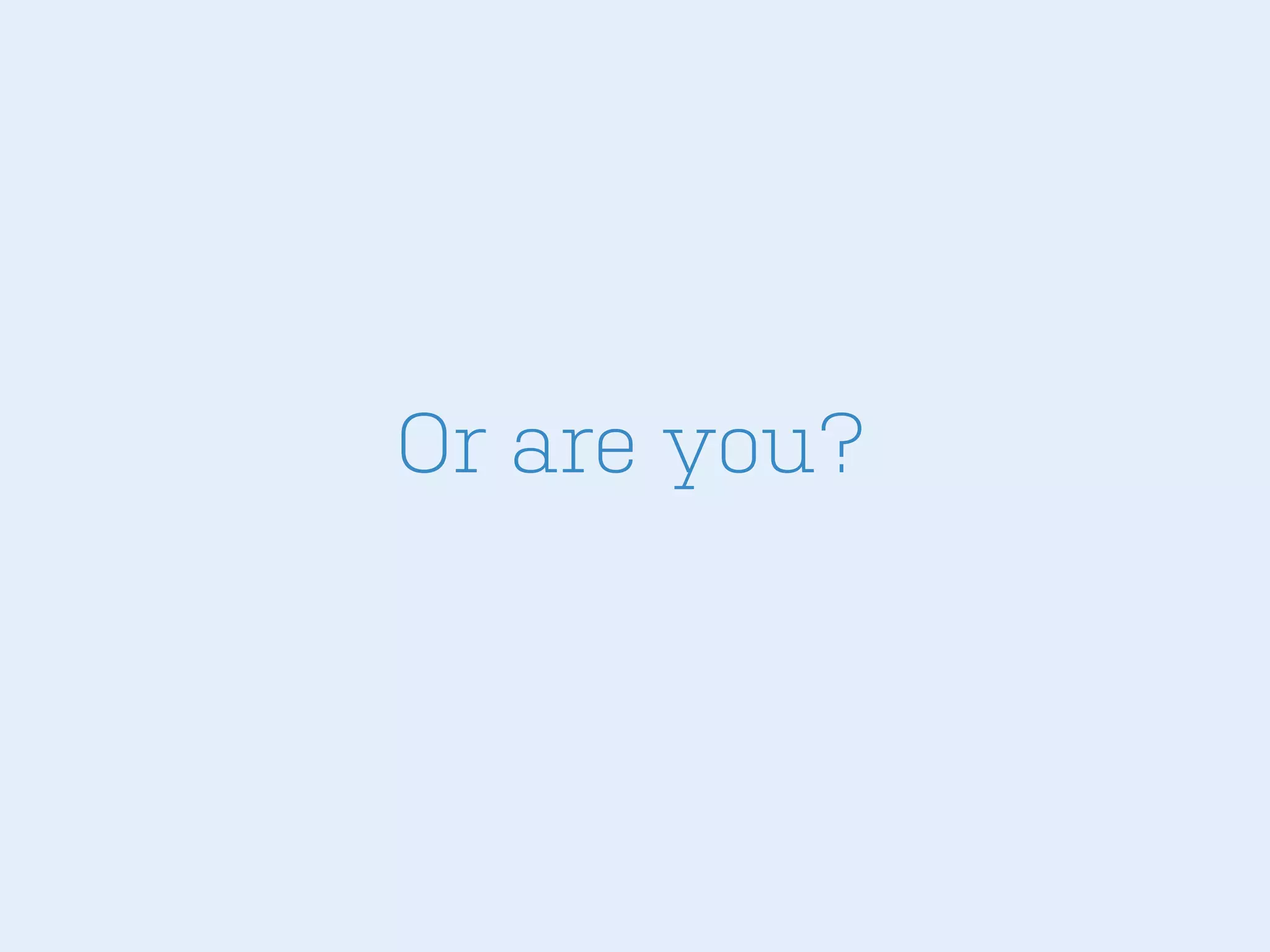 Or are you?

 