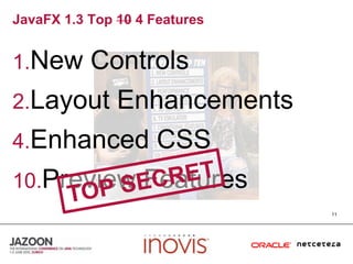 JavaFX 1.3 Top 10 4 Features11New ControlsLayout EnhancementsEnhanced CSSPreview FeaturesTOP SECRET