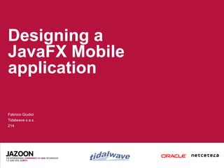 Designing a
JavaFX Mobile
application

Fabrizio Giudici
Tidalwave s.a.s.
214
 
