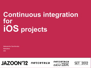 Continuous integration
for
iOS projects
Aleksandra Gavrilovska
Netcetera
355
 