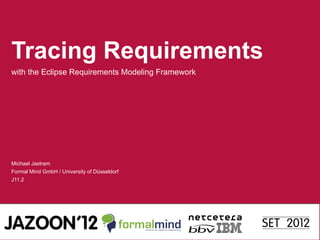Tracing Requirements
with the Eclipse Requirements Modeling Framework




Michael Jastram
Formal Mind GmbH / University of Düsseldorf
J11.2
 