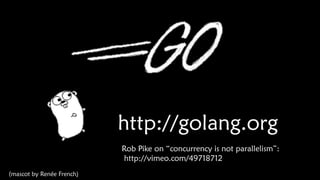 http://golang.org
Rob Pike on “concurrency is not parallelism”:
http://vimeo.com/49718712
(mascot by Renée French)

 