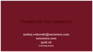 Thanks for the attention!
andrej.vckovski@netcetera.com
netcetera.com
ipoll.ch
(coming soon)

 