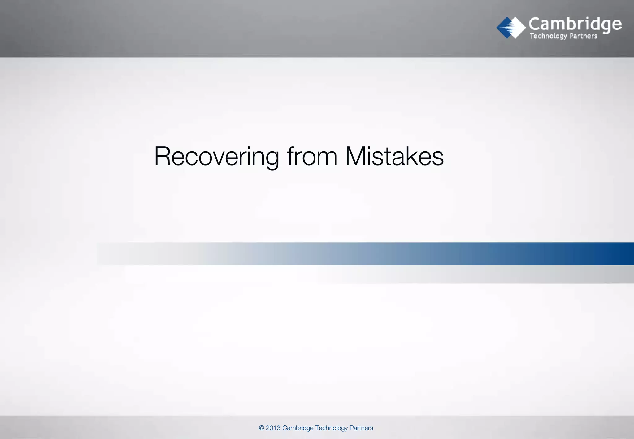 Recovering from Mistakes

© 2013 Cambridge Technology Partners

 