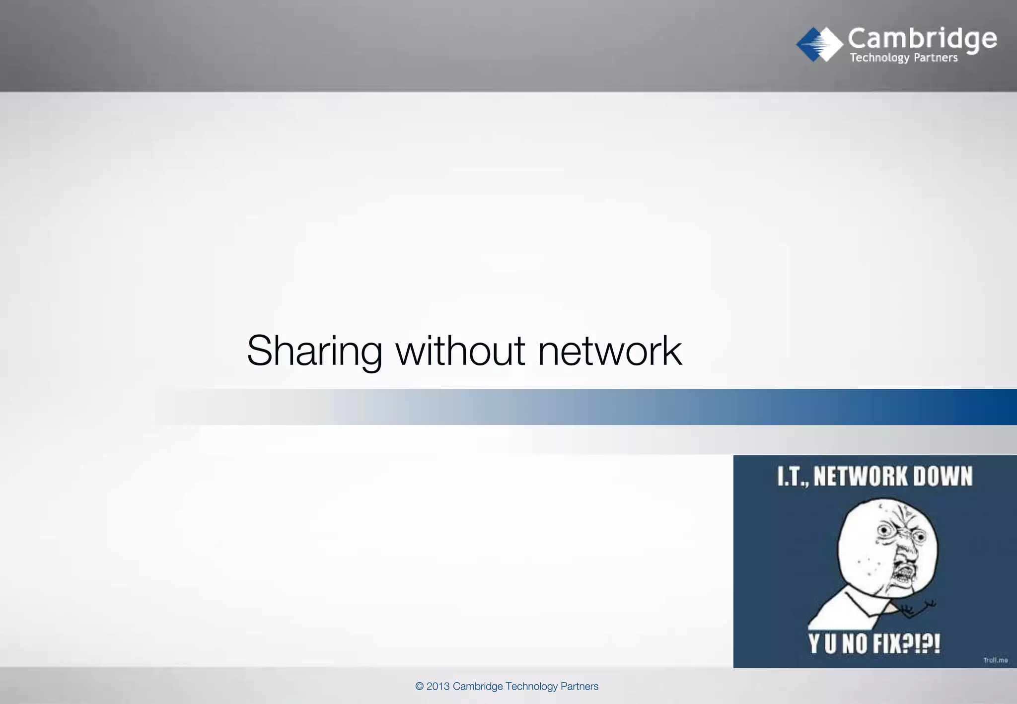 Sharing without network

© 2013 Cambridge Technology Partners

 