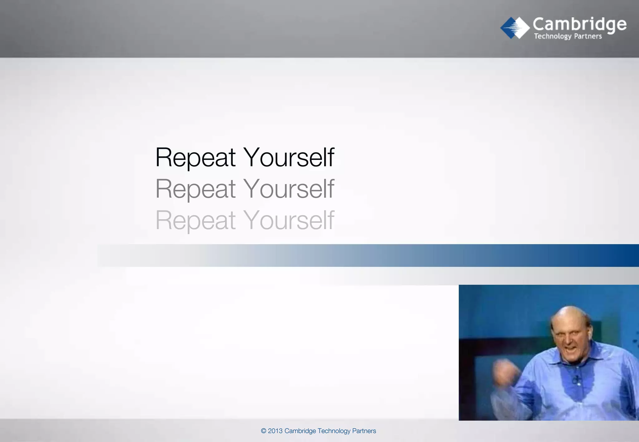 Repeat Yourself
Repeat Yourself
Repeat Yourself

© 2013 Cambridge Technology Partners

 