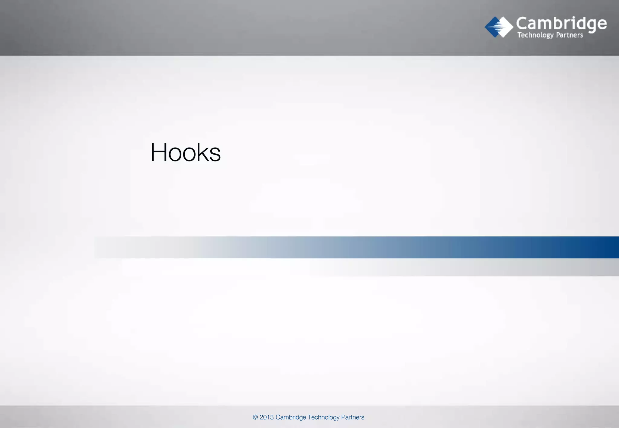 Hooks

© 2013 Cambridge Technology Partners

 