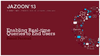 Enabling Real-time
Queries to End Users
Benoit Perroud

 