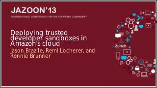Deploying trusted
developer sandboxes in
Amazon’s cloud

Jason Brazile, Remi Locherer, and
Ronnie Brunner

 