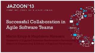 Successful Collaboration in
Agile Software Teams
Martin Kropp & Magdalena Mateescu
University of Applied Sciences Northwestern Switzerland
School of Engineering & School of Applied Psychology

 
