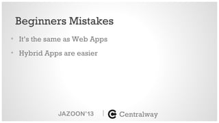• It’s the same as Web Apps
• Hybrid Apps are easier
|
Beginners Mistakes
Centralway
 
