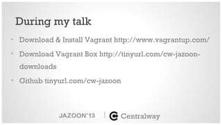 • Download & Install Vagrant http://www.vagrantup.com/
• Download Vagrant Box http://tinyurl.com/cw-jazoon-
downloads
• Gi...