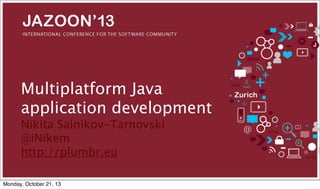 Multiplatform Java
application development
Nikita Salnikov-Tarnovski
@iNikem
http://plumbr.eu
Monday, October 21, 13

 