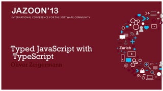 Typed JavaScript with
TypeScript
Oliver Zeigermann

 