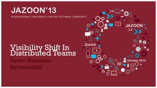 Visibility Shift In
Distributed Teams
Paweł Wrzeszcz
SoftwareMill

 