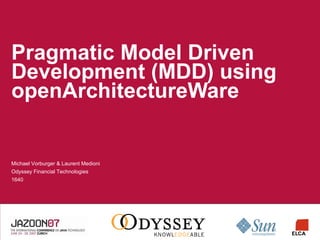Pragmatic Model Driven Development (MDD) using openArchitectureWare Michael Vorburger & Laurent Medioni Odyssey Financial Technologies 1640 
