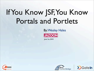 If You Know JSF,You Know
    Portals and Portlets
           By: Wesley Hales

           June 1st, 2010
 