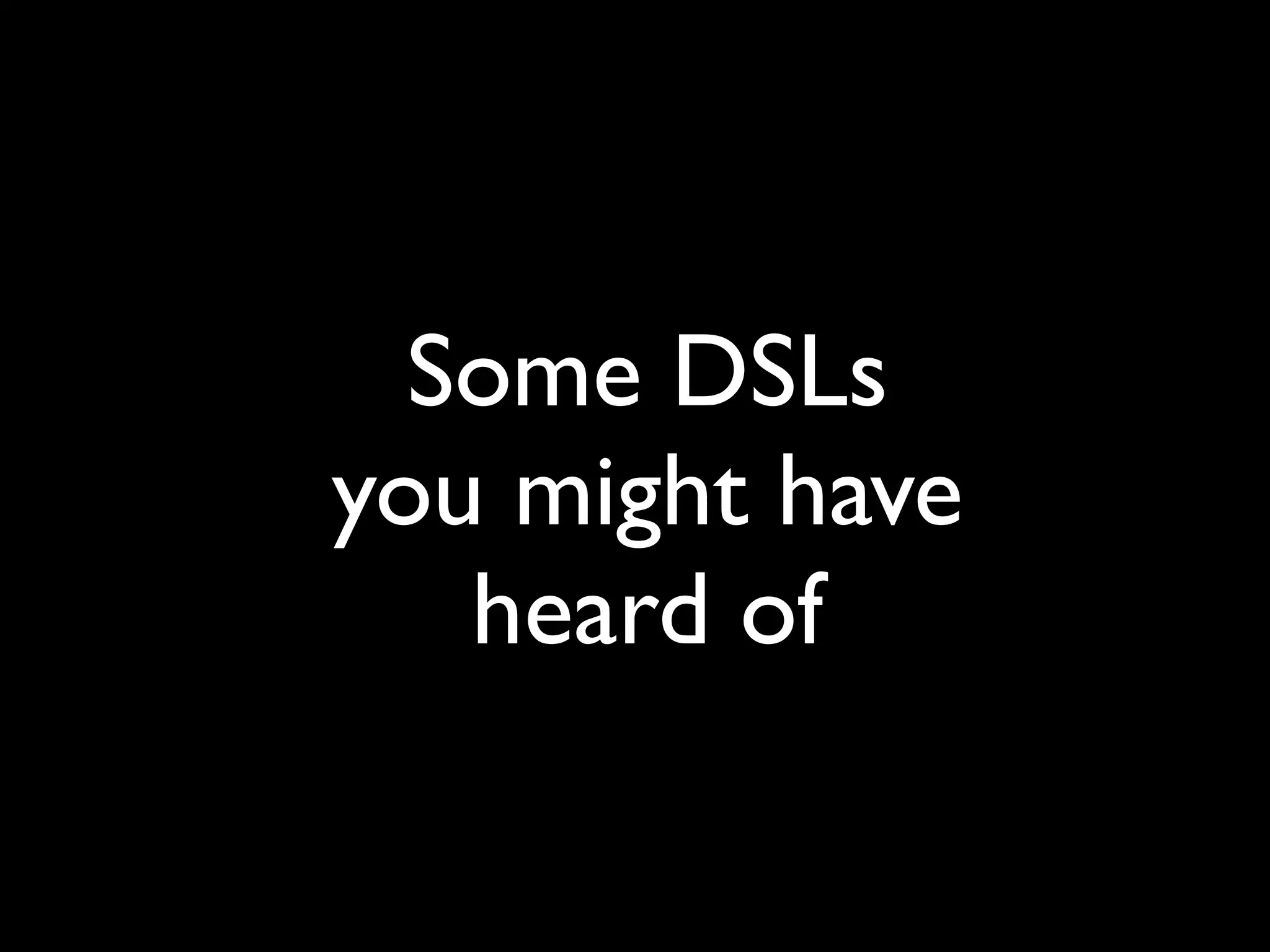 Some DSLs
you might have
   heard of
 