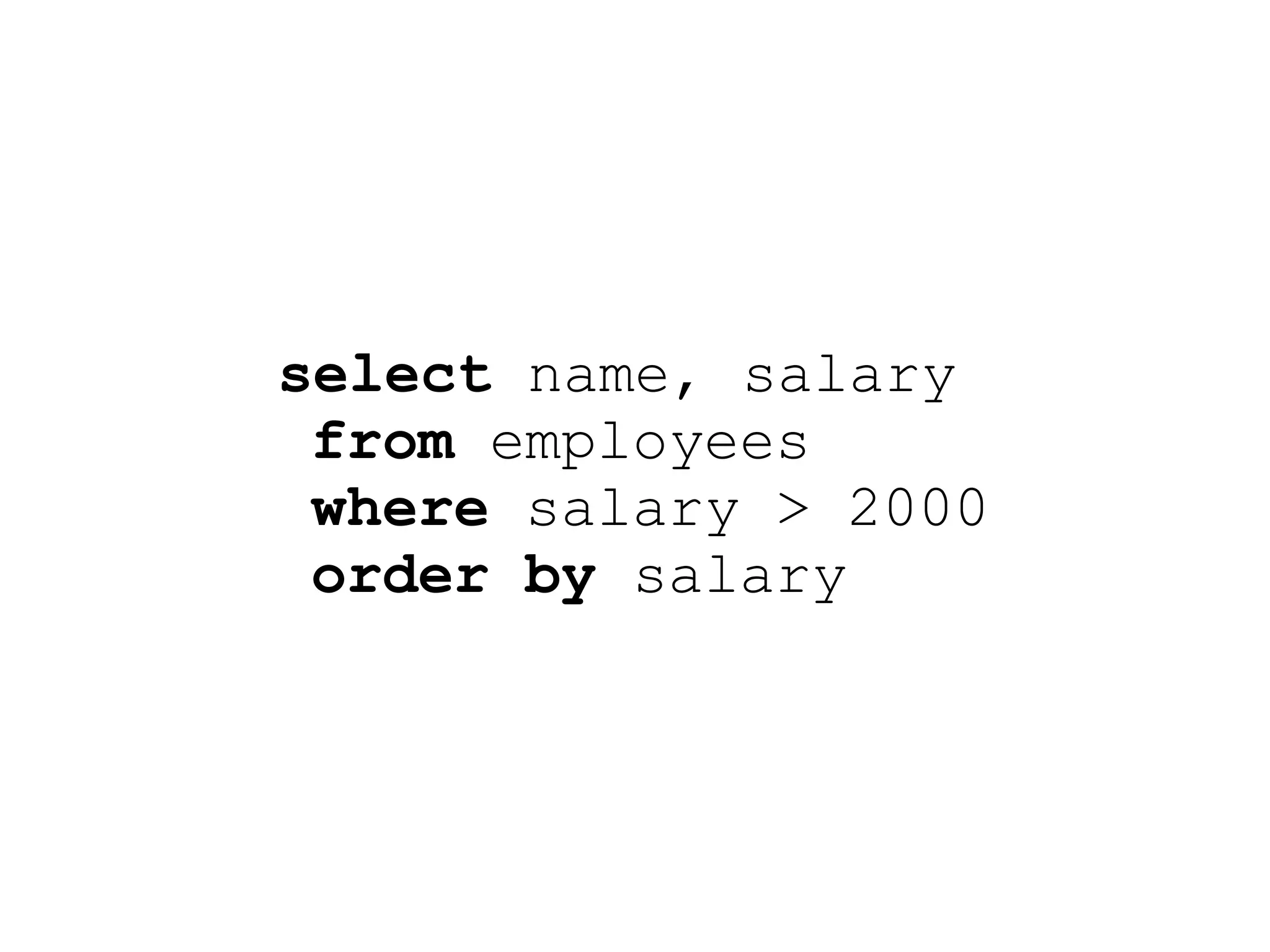 select name, salary
 from employees
 where salary > 2000
 order by salary
 