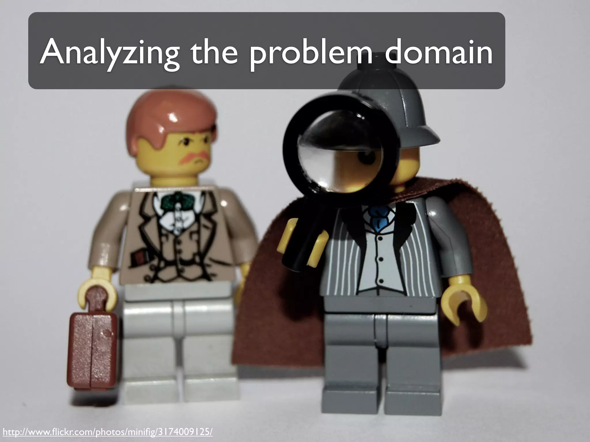 Analyzing the problem domain




http://www.ﬂickr.com/photos/miniﬁg/3174009125/
 