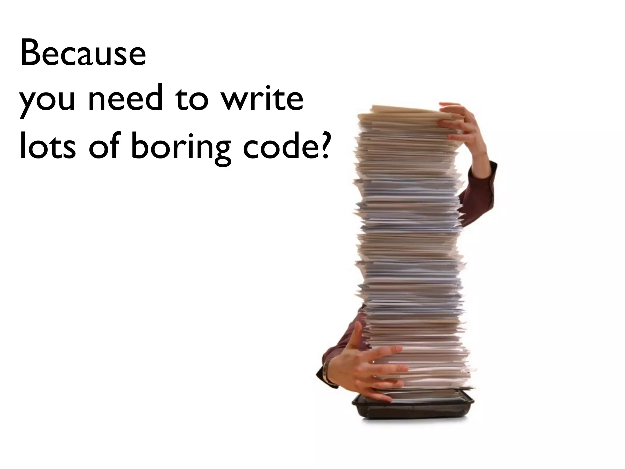 Because
you need to write
lots of boring code?
 