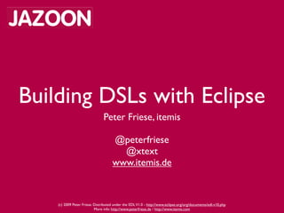 Building DSLs with Eclipse
                                Peter Friese, itemis

                                     @peterfriese
                                       @xtext
                                     www.itemis.de



    (c) 2009 Peter Friese. Distributed under the EDL V1.0 - http://www.eclipse.org/org/documents/edl-v10.php
                           More info: http://www.peterfriese.de / http://www.itemis.com
 