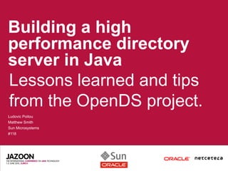 Building a high
performance directory
server in Java
Lessons learned and tips
from the OpenDS project.
Ludovic Poitou
Matthew Smith
Sun Microsystems
#118
 