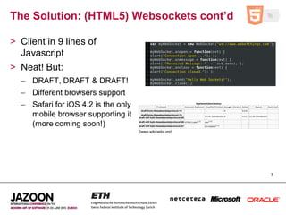 The Solution: (HTML5) Websockets cont’d

> Client in 9 lines of
  Javascript
> Neat! But:
  – DRAFT, DRAFT & DRAFT!
  – Di...