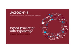 Typed JavaScript
with TypeScript
Oliver Zeigermann

 