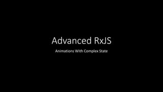 Advanced RxJS
Animations With Complex State
 