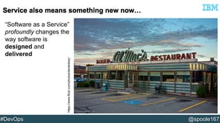 “Software as a Service” 
profoundly changes the 
way software is 
designed and 
delivered 
https://www.flickr.com/photos/derekskey/ 
#DevOps @spoole167 
 